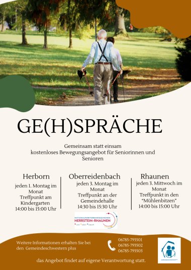 Plakat Gehspräche, oben ein Foto von zwei gehenden älteren Menschen von hinten, darunter folgender Text: Ge(h)spräche, Gemeinsam statt einsam, kostenloses Bewegungsangebot für Seniorinnen und Senioren 1. in Herborn jeden 1. Montag im Monat, Treffpunkt am Kindergarten 14.00 bis 15.00 Uhr, 2. in Oberreidenbach jeden 3. Montag im Monat, Treffpunkt an der Gemeindehalle 14.30 bis 15.30 Uhr und 3. in Rhaunen jeden 3. Mittwoch im Monat, Treffpunkt in den Mühlenbitzen 14.00 bis 15.00 Uhr. Weitere Informationen erhalten Sie bei den Gemeindeschwestern plus, Telefon 06785-793501, 06785-793502 oder 06785-793503. Das Angebot findet auf eigene Verantwortung statt.